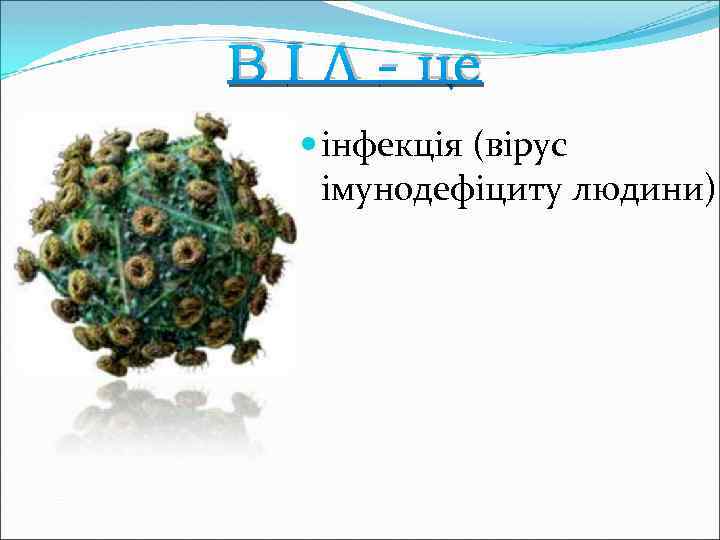 В І Л - це інфекція (вірус імунодефіциту людини) 