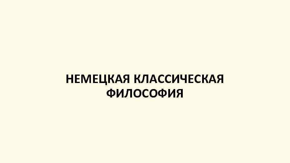 НЕМЕЦКАЯ КЛАССИЧЕСКАЯ ФИЛОСОФИЯ 