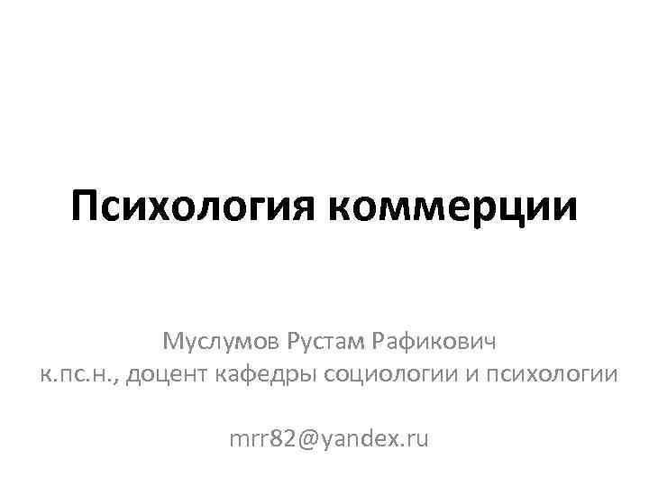 Психология коммерции Муслумов Рустам Рафикович к. пс. н. , доцент кафедры социологии и психологии