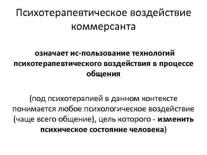 Психотерапевтическое воздействие коммерсанта означает ис пользование технологий психотерапевтического воздействия в процессе общения (под психотерапией