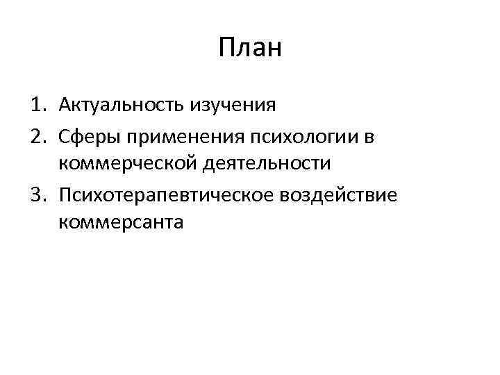 План 1. Актуальность изучения 2. Сферы применения психологии в коммерческой деятельности 3. Психотерапевтическое воздействие