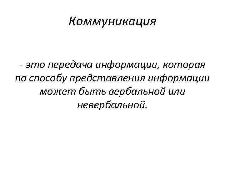 Коммуникация это передача информации, которая по способу представления информации может быть вербальной или невербальной.