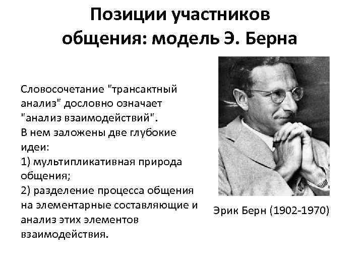 Позиции участников общения: модель Э. Берна Словосочетание "трансактный анализ" дословно означает "анализ взаимодействий". В