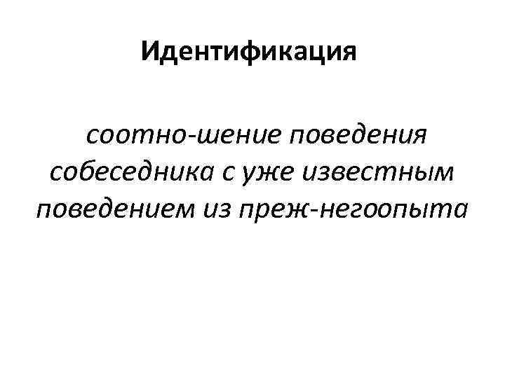 Идентификация соотно шение поведения собеседника с уже известным поведением из преж негоопыта 