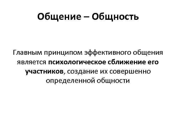 Общение – Общность Главным принципом эффективного общения является психологическое сближение его участников, создание их