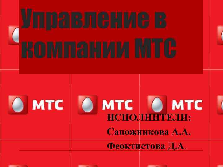 Управление в компании МТС ИСПОЛНИТЕЛИ: Сапожникова А. А. Феоктистова Д. А. 