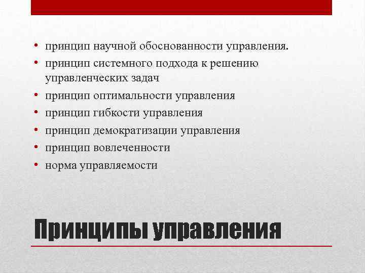  • принцип научной обоснованности управления. • принцип системного подхода к решению управленческих задач