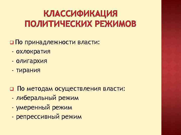 КЛАССИФИКАЦИЯ ПОЛИТИЧЕСКИХ РЕЖИМОВ q По принадлежности власти: - охлократия - олигархия - тирания По