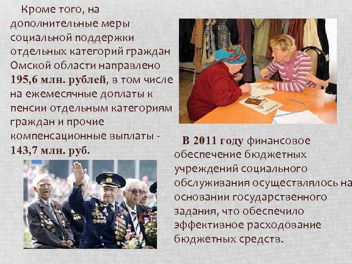  Кроме того, на дополнительные меры социальной поддержки отдельных категорий граждан Омской области направлено