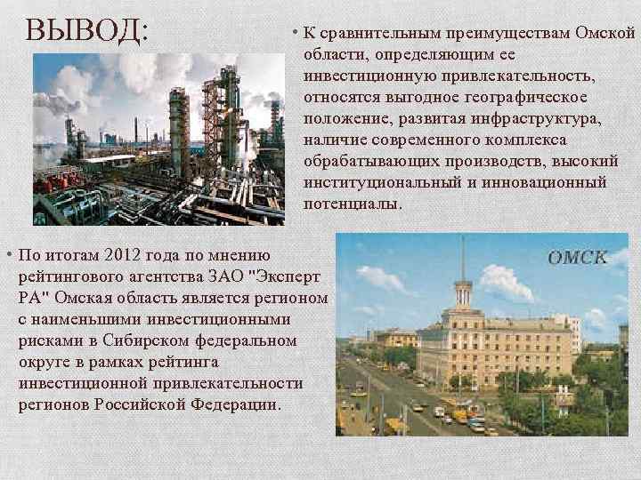 ВЫВОД: • К сравнительным преимуществам Омской области, определяющим ее инвестиционную привлекательность, относятся выгодное географическое