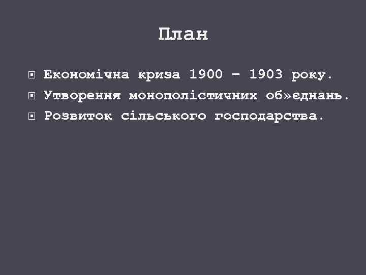 План Економічна криза 1900 – 1903 року. Утворення монополістичних об» єднань. Розвиток сільського господарства.
