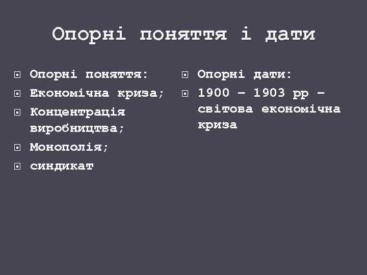 Опорні поняття і дати Опорні поняття: Економічна криза; Концентрація виробництва; Монополія; синдикат Опорні дати: