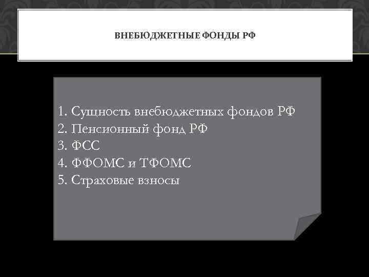 ВНЕБЮДЖЕТНЫЕ ФОНДЫ РФ 1. Сущность внебюджетных фондов РФ 2. Пенсионный фонд РФ 3. ФСС