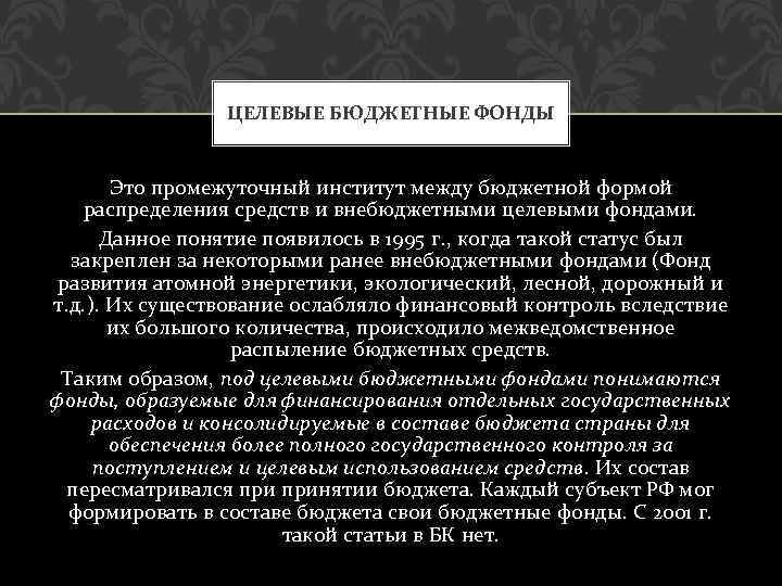 ЦЕЛЕВЫЕ БЮДЖЕТНЫЕ ФОНДЫ Это промежуточный институт между бюджетной формой распределения средств и внебюджетными целевыми