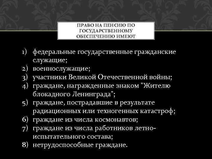 ПРАВО НА ПЕНСИЮ ПО ГОСУДАРСТВЕННОМУ ОБЕСПЕЧЕНИЮ ИМЕЮТ 1) федеральные государственные гражданские служащие; 2) военнослужащие;