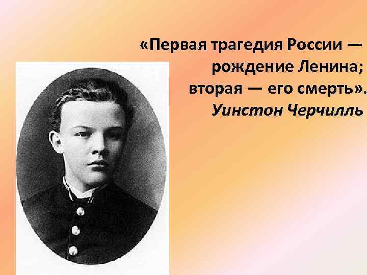  «Первая трагедия России — рождение Ленина; вторая — его смерть» . Уинстон Черчилль