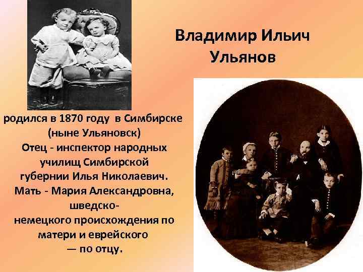 Владимир Ильич Ульянов родился в 1870 году в Симбирске (ныне Ульяновск) Отец - инспектор