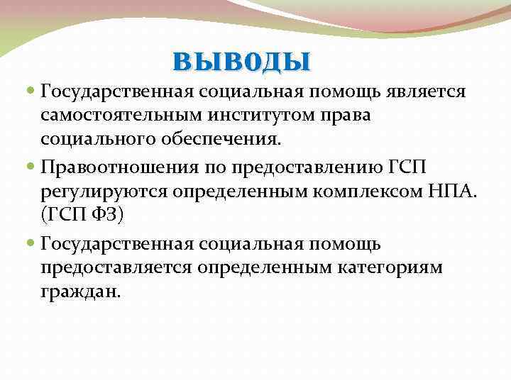 выводы Государственная социальная помощь является самостоятельным институтом права социального обеспечения. Правоотношения по предоставлению ГСП