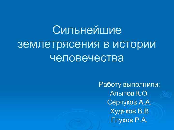 Сильнейшие землетрясения в истории человечества Работу выполнили: Алыпов К. О. Серчуков А. А. Худяков
