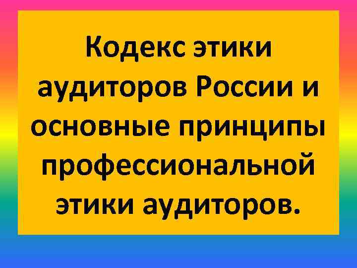 Кодекс этики аудиторов России и основные принципы профессиональной этики аудиторов. 