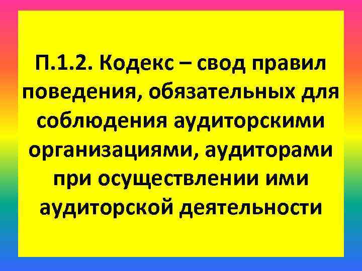П. 1. 2. Кодекс – свод правил поведения, обязательных для соблюдения аудиторскими организациями, аудиторами