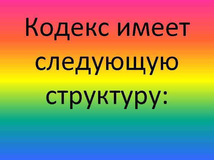 Кодекс имеет следующую структуру: 