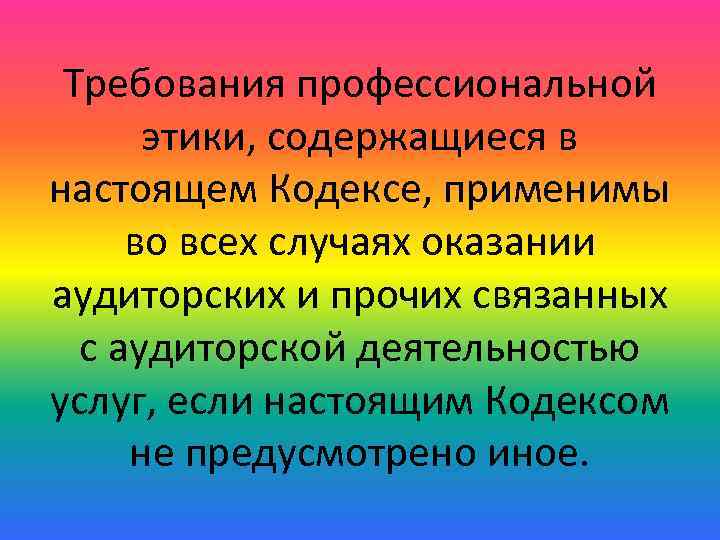 Требования профессиональной этики, содержащиеся в настоящем Кодексе, применимы во всех случаях оказании аудиторских и