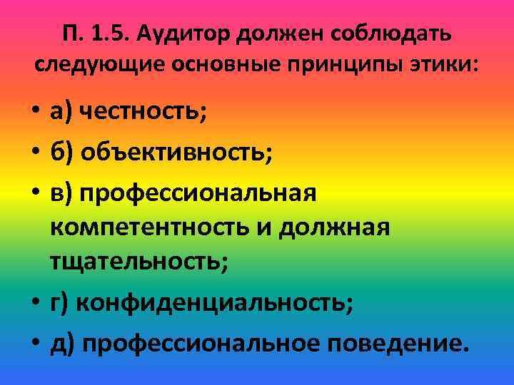 П. 1. 5. Аудитор должен соблюдать следующие основные принципы этики: • а) честность; •