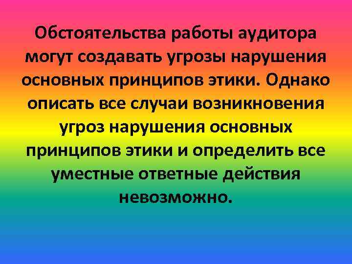 Обстоятельства работы аудитора могут создавать угрозы нарушения основных принципов этики. Однако описать все случаи