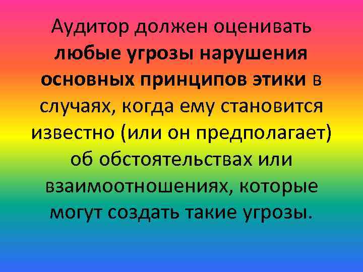 Аудитор должен оценивать любые угрозы нарушения основных принципов этики в случаях, когда ему становится