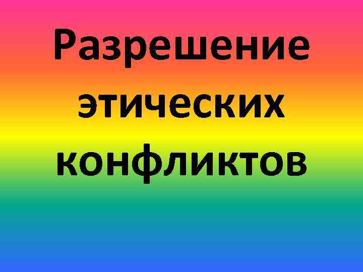 Разрешение этических конфликтов 