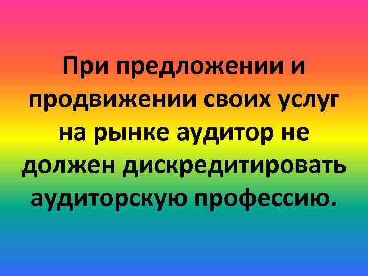 При предложении и продвижении своих услуг на рынке аудитор не должен дискредитировать аудиторскую профессию.