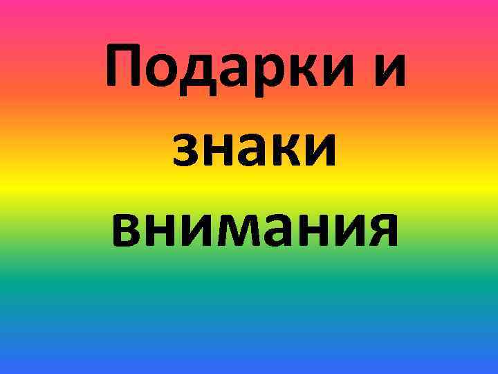 Подарки и знаки внимания 