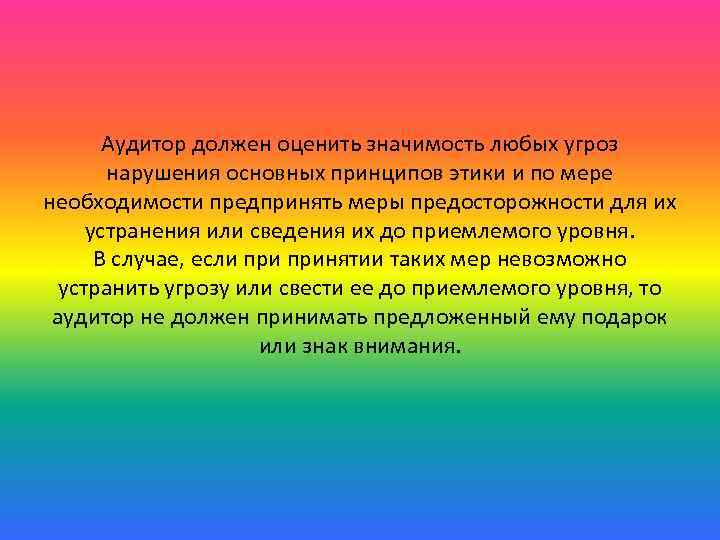 Аудитор должен оценить значимость любых угроз нарушения основных принципов этики и по мере необходимости