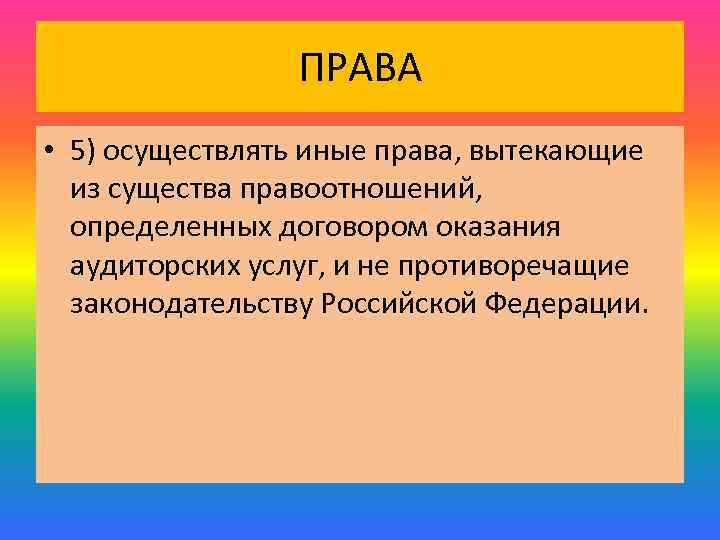 ПРАВА • 5) осуществлять иные права, вытекающие из существа правоотношений, определенных договором оказания аудиторских
