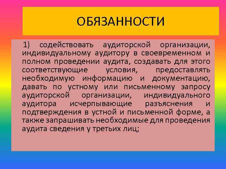 ОБЯЗАННОСТИ 1) содействовать аудиторской организации, индивидуальному аудитору в своевременном и полном проведении аудита, создавать