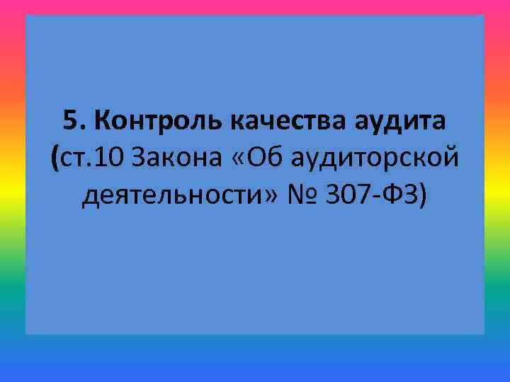 5. Контроль качества аудита (ст. 10 Закона «Об аудиторской деятельности» № 307 -ФЗ) 