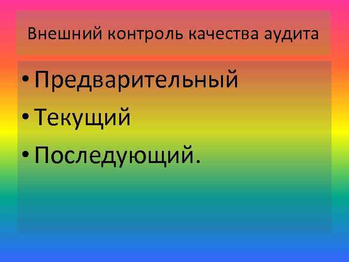 Внешний контроль качества аудита • Предварительный • Текущий • Последующий. 