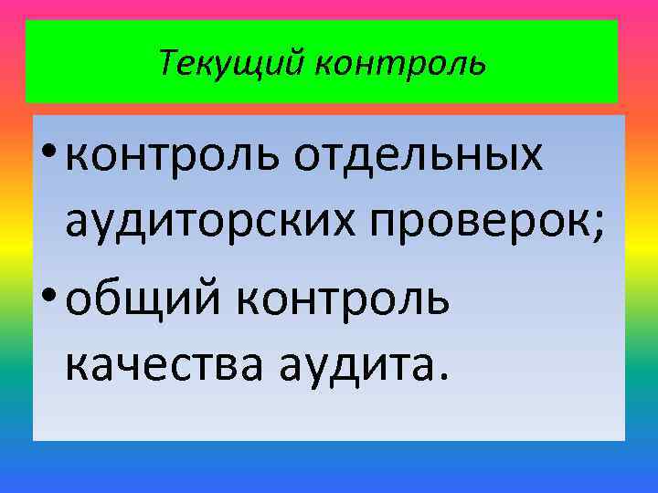 Текущий контроль • контроль отдельных аудиторских проверок; • общий контроль качества аудита. 