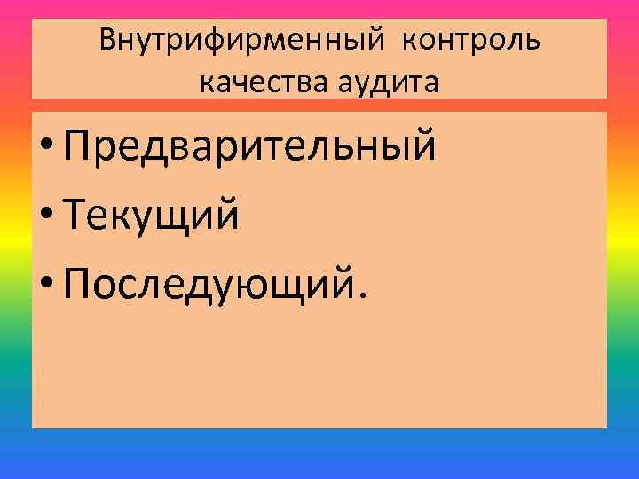 Внутрифирменный контроль качества аудита • Предварительный • Текущий • Последующий. 