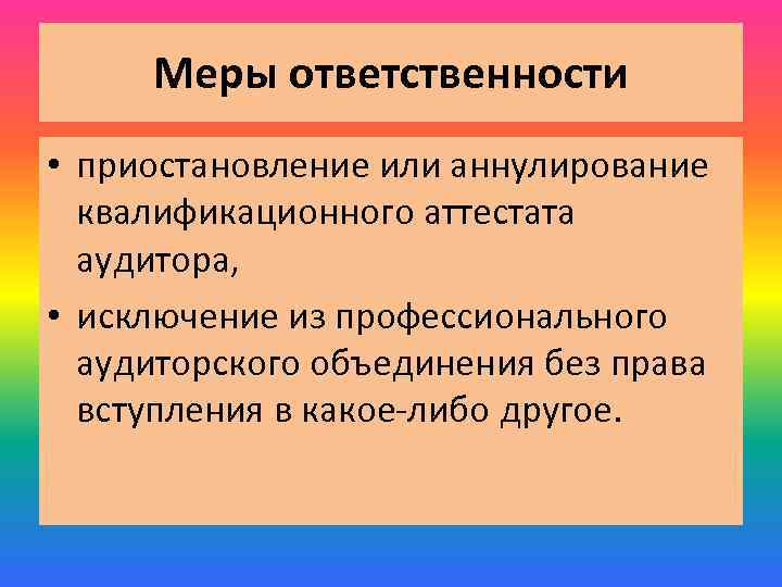 Меры ответственности • приостановление или аннулирование квалификационного аттестата аудитора, • исключение из профессионального аудиторского