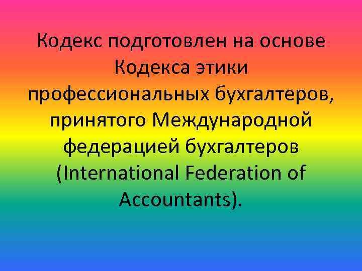 Кодекс подготовлен на основе Кодекса этики профессиональных бухгалтеров, принятого Международной федерацией бухгалтеров (International Federation