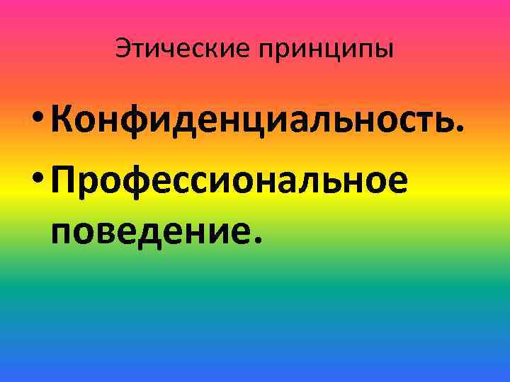 Этические принципы • Конфиденциальность. • Профессиональное поведение. 
