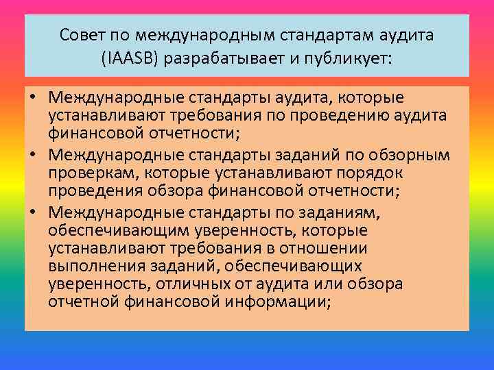 Совет по международным стандартам аудита (IAASB) разрабатывает и публикует: • Международные стандарты аудита, которые