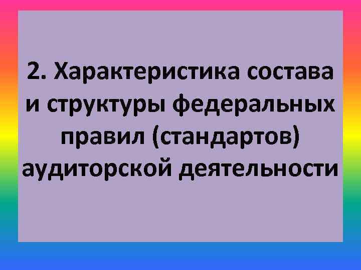 2. Характеристика состава и структуры федеральных правил (стандартов) аудиторской деятельности 