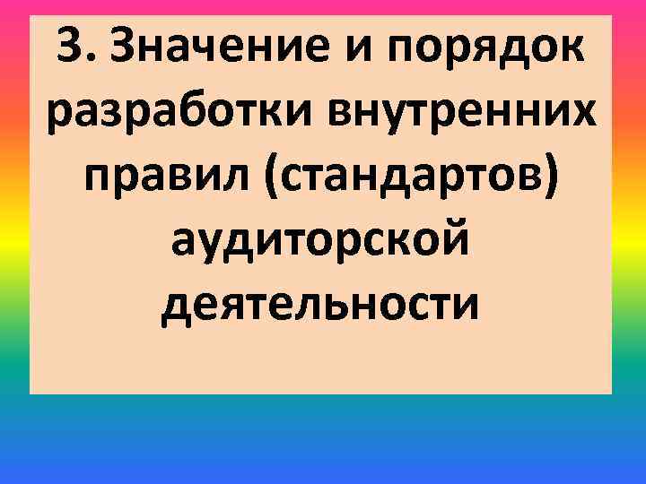 3. Значение и порядок разработки внутренних правил (стандартов) аудиторской деятельности 