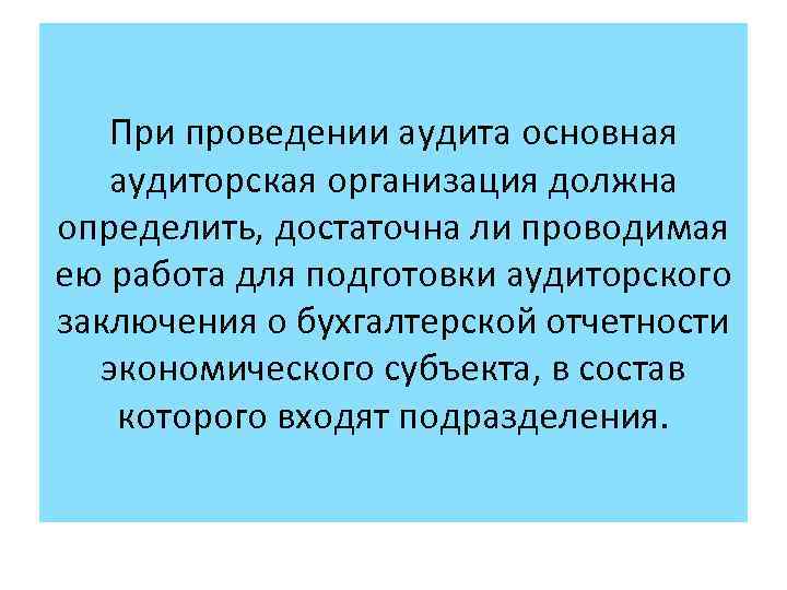 При проведении аудита основная аудиторская организация должна определить, достаточна ли проводимая ею работа для