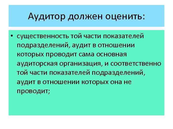 Аудитор должен оценить: • существенность той части показателей подразделений, аудит в отношении которых проводит