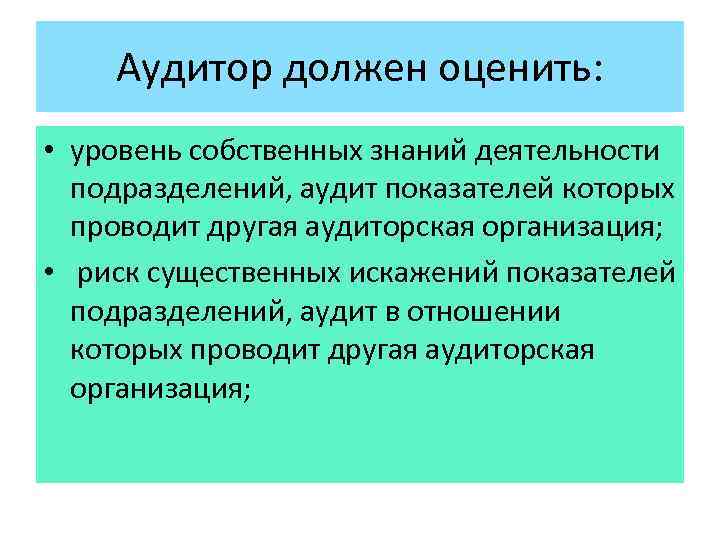 Аудитор должен оценить: • уровень собственных знаний деятельности подразделений, аудит показателей которых проводит другая