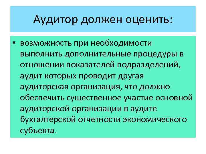 Аудитор должен оценить: • возможность при необходимости выполнить дополнительные процедуры в отношении показателей подразделений,